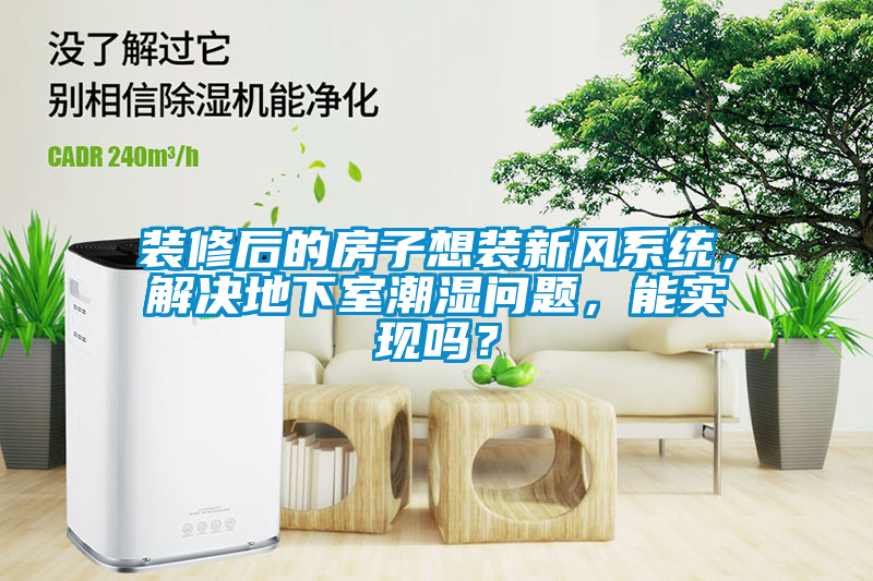 国产精品欧美激情视频 装修后的房子想装新风系统，解决地下室潮湿问题，能实现吗？