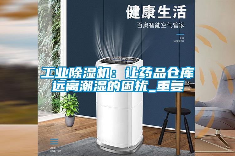 国产精品探花在线观看 工业除湿机：让药品仓库远离潮湿的困扰_重复