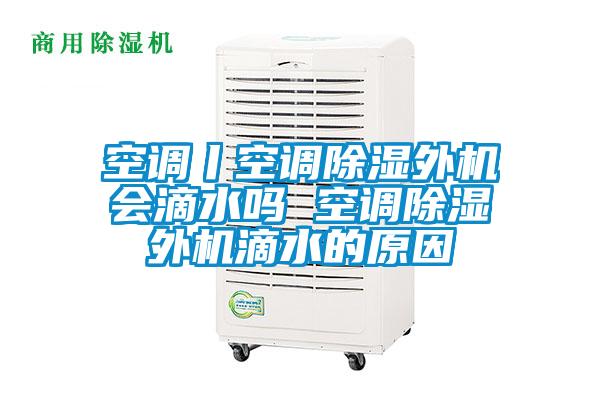 国产精品三级在线观看 空调丨空调除湿外机会滴水吗 空调除湿外机滴水的原因