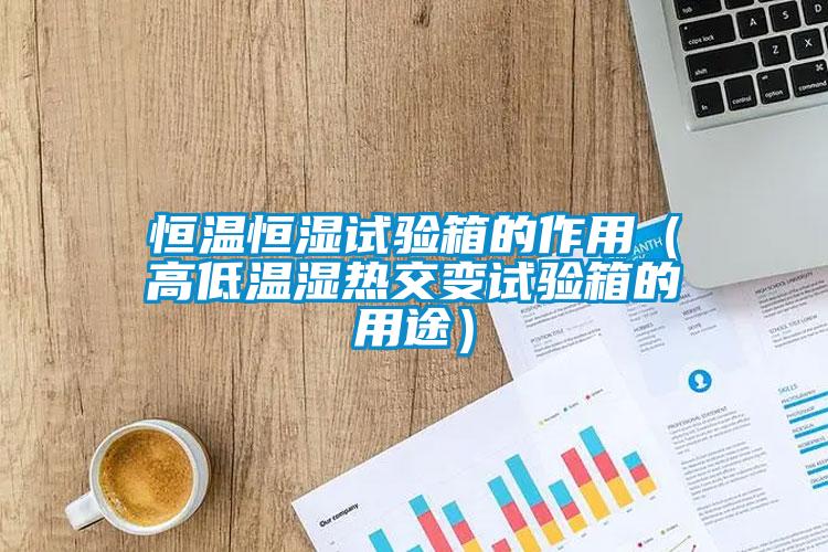 国产精品三级在线观看 恒温恒湿试验箱的作用（高低温湿热交变试验箱的用途）