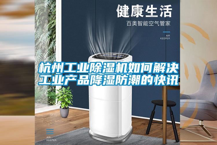 国产精品探花在线观看 杭州工业除湿机如何解决工业产品降湿防潮的快讯