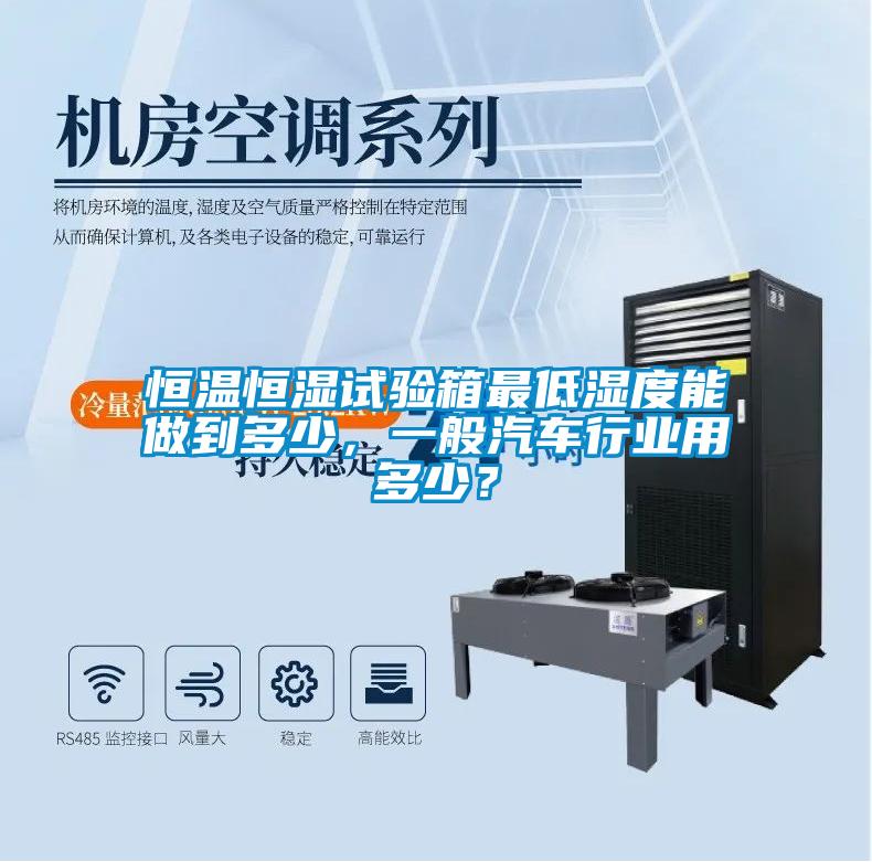 国产精品三级在线观看 恒温恒湿试验箱最低湿度能做到多少，一般汽车行业用多少？