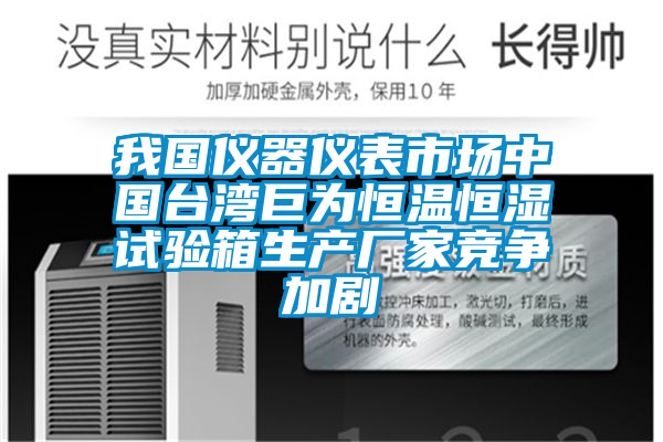 国产精品探花在线观看 我国仪器仪表市场中国台湾巨为恒温恒湿试验箱生产厂家竞争加剧