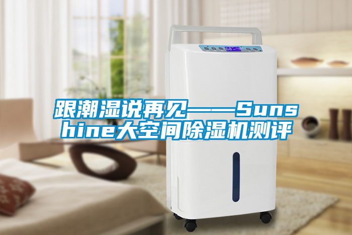 国产精品探花在线观看 跟潮湿说再见——Sunshine大空间除湿机测评