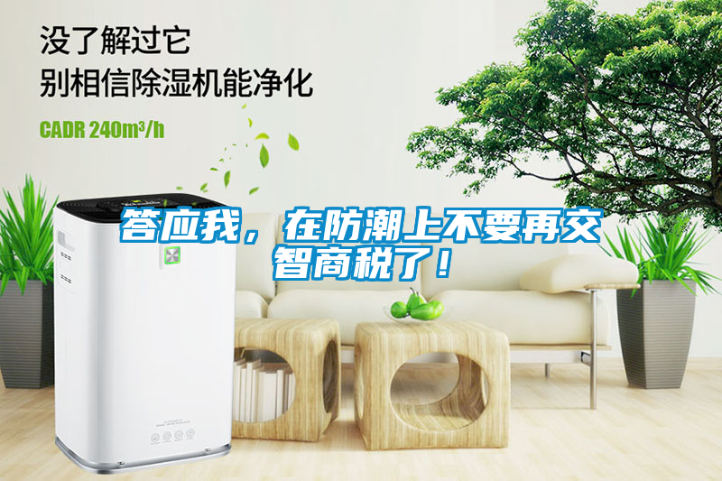 国产精品探花在线观看 答应我，在防潮上不要再交智商税了！