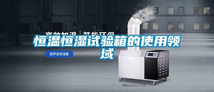 国产精品探花在线观看 恒温恒湿试验箱的使用领域