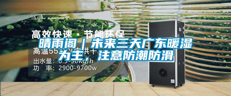 国产精品探花在线观看 晴雨阁｜未来三天广东暖湿为主，注意防潮防滑