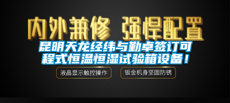 国产精品探花在线观看 昆明天龙经纬与勤卓签订可程式恒温恒湿试验箱设备！