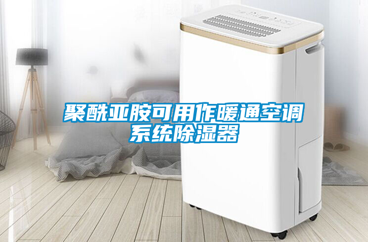国产精品三级在线观看 聚酰亚胺可用作暖通空调系统除湿器