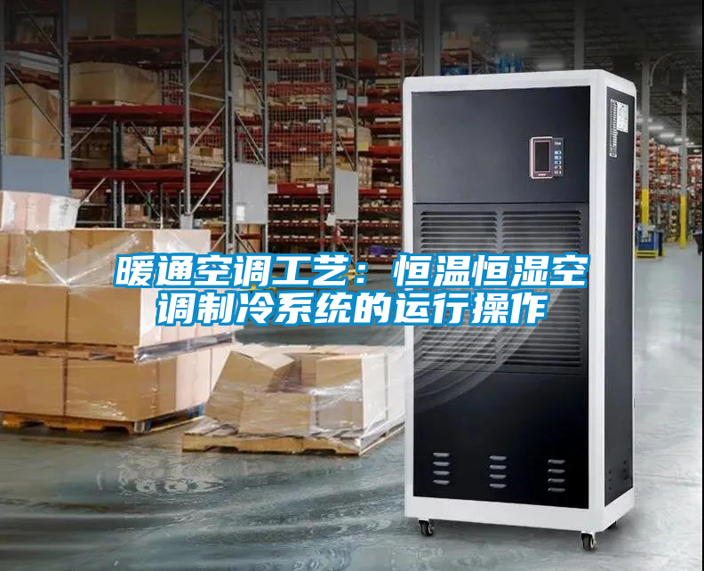 国产精品欧美激情视频 暖通空调工艺：恒温恒湿空调制冷系统的运行操作