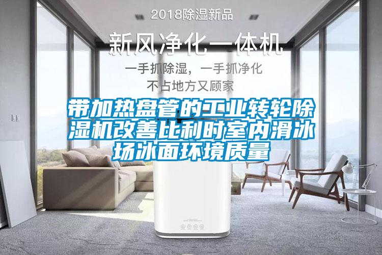 国产精品欧美激情视频 带加热盘管的工业转轮除湿机改善比利时室内滑冰场冰面环境质量