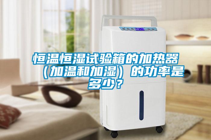 国产精品欧美激情视频 恒温恒湿试验箱的加热器（加温和加湿）的功率是多少？