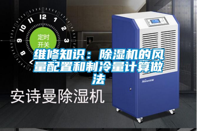 国产精品欧美激情视频 维修知识：除湿机的风量配置和制冷量计算做法