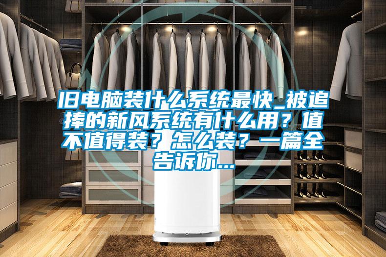 旧电脑装什么系统最快_被追捧的新风系统有什么用?值不值得装?怎么装?一篇全告诉你...