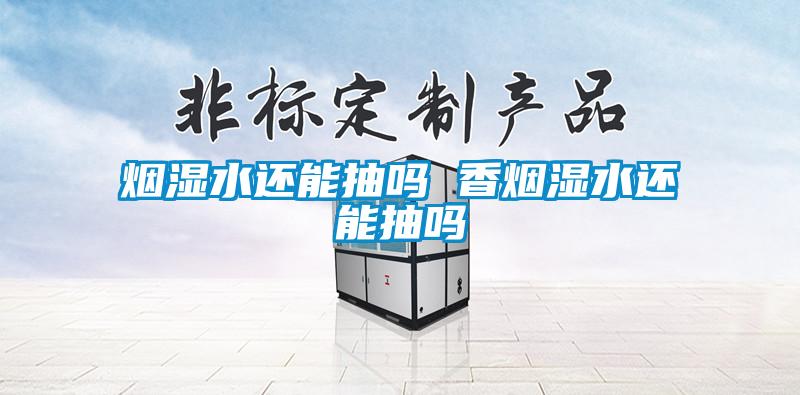 国产精品三级在线观看 烟湿水还能抽吗 香烟湿水还能抽吗