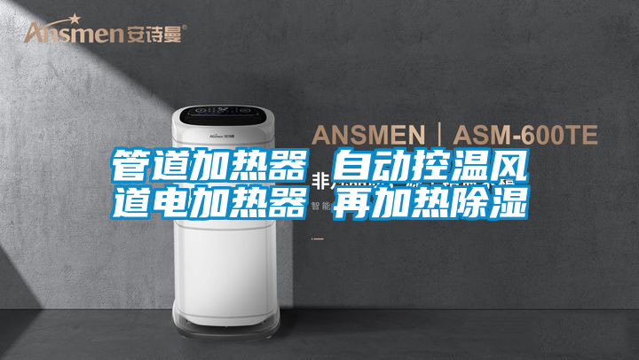 国产精品探花在线观看 管道加热器 自动控温风道电加热器 再加热除湿