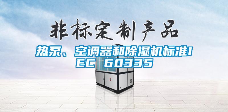国产精品欧美激情视频 热泵、空调器和除湿机标准IEC 60335