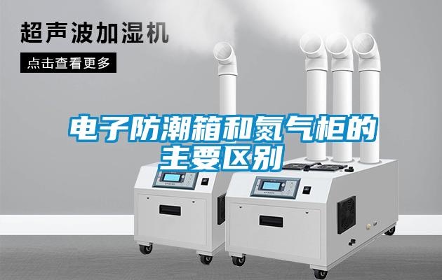 国产精品探花在线观看 电子防潮箱和氮气柜的主要区别