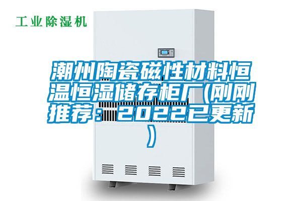 国产精品三级在线观看 潮州陶瓷磁性材料恒温恒湿储存柜厂(刚刚推荐：2022已更新)