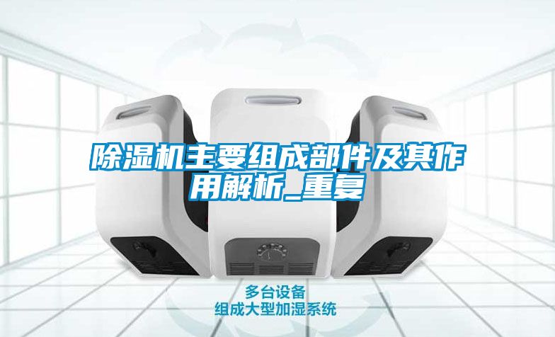 国产精品三级在线观看 除湿机主要组成部件及其作用解析_重复