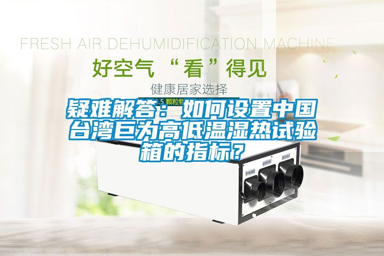 国产精品探花在线观看 疑难解答：如何设置中国台湾巨为高低温湿热试验箱的指标？