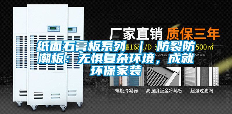 国产精品探花在线观看 纸面石膏板系列 ｜ 防裂防潮板：无惧复杂环境，成就环保家装