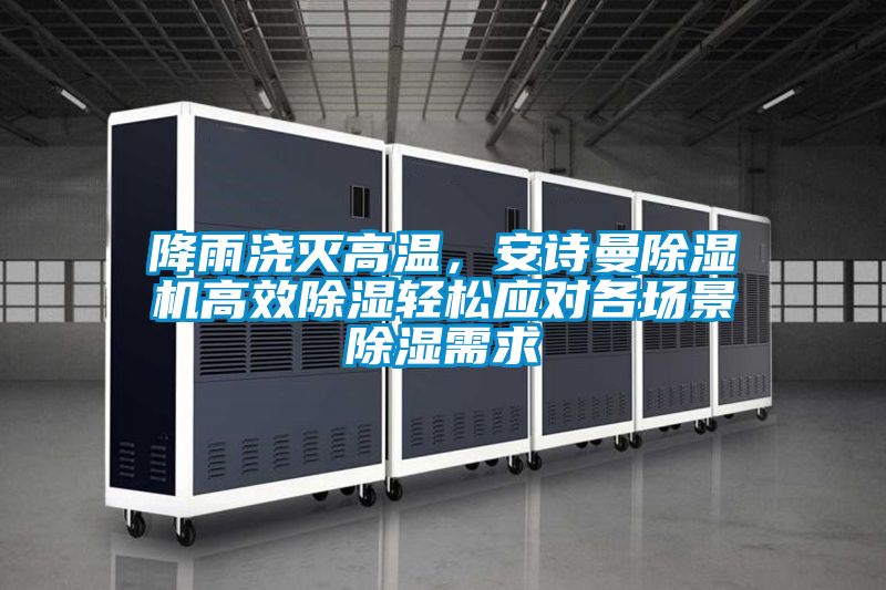 国产精品探花在线观看 降雨浇灭高温，安诗曼除湿机高效除湿轻松应对各场景除湿需求