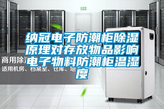 国产精品欧美激情视频 纳冠电子防潮柜除湿原理对存放物品影响电子物料防潮柜温湿度