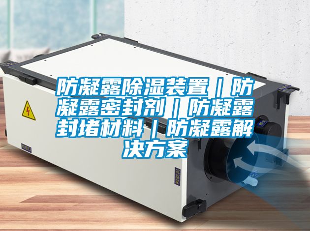 国产精品欧美激情视频 防凝露除湿装置｜防凝露密封剂｜防凝露封堵材料｜防凝露解决方案