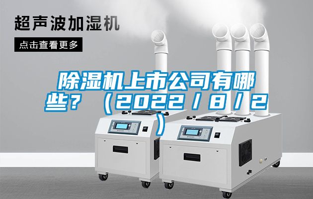 国产精品欧美激情视频 除湿机上市公司有哪些？（2022／8／2）