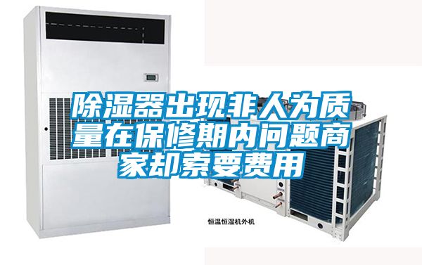国产精品三级在线观看 除湿器出现非人为质量在保修期内问题商家却索要费用