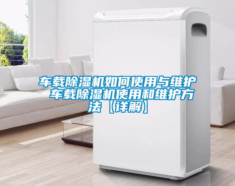 国产精品欧美激情视频 车载除湿机如何使用与维护 车载除湿机使用和维护方法【详解】