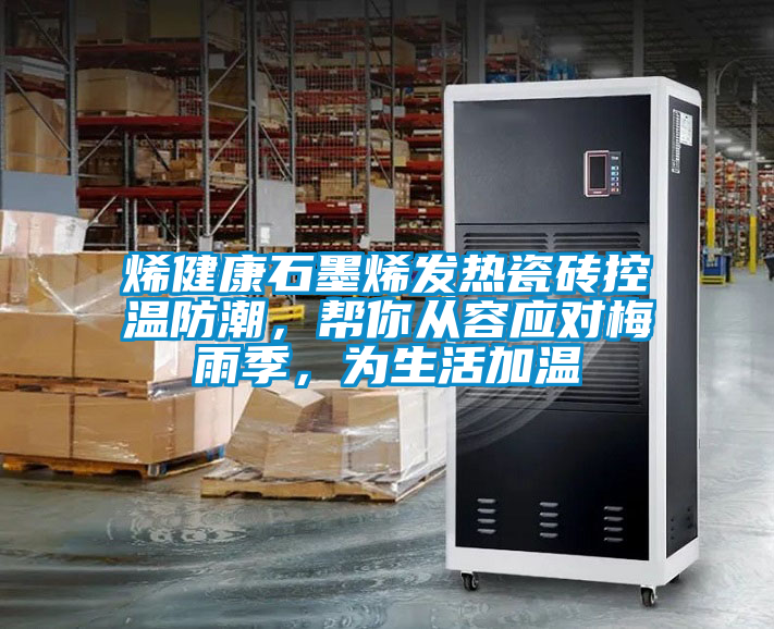 国产精品三级在线观看 烯健康石墨烯发热瓷砖控温防潮，帮你从容应对梅雨季，为生活加温