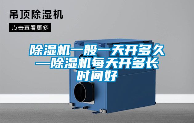 国产精品探花在线观看 除湿机一般一天开多久—除湿机每天开多长时间好