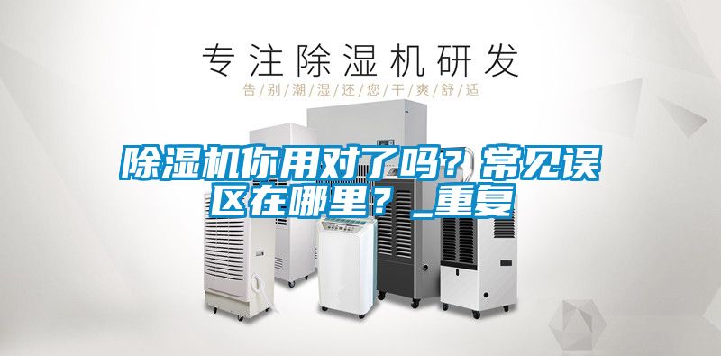 国产精品欧美激情视频 除湿机你用对了吗？常见误区在哪里？_重复
