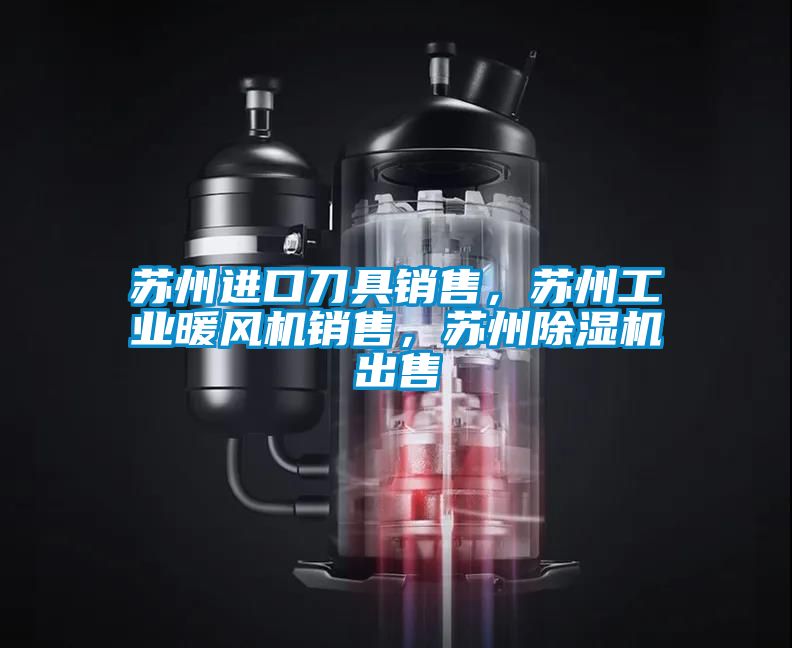 国产精品探花在线观看 苏州进口刀具销售，苏州工业暖风机销售，苏州除湿机出售