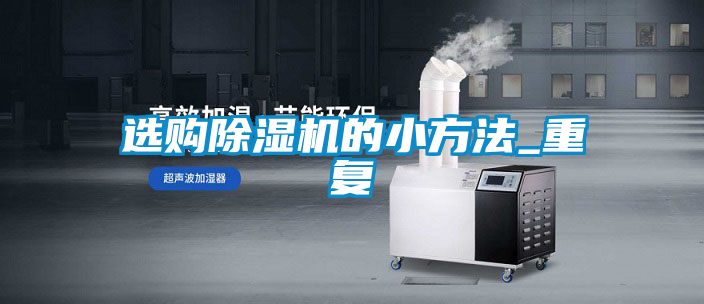 国产精品欧美激情视频 选购除湿机的小方法_重复