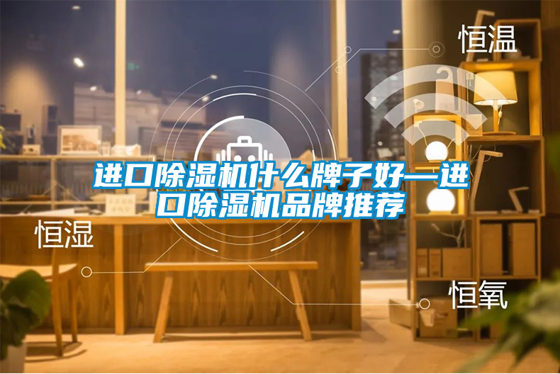 国产精品探花在线观看 进口除湿机什么牌子好—进口除湿机品牌推荐