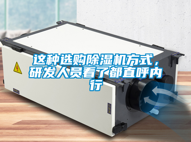 国产精品三级在线观看 这种选购除湿机方式，研发人员看了都直呼内行