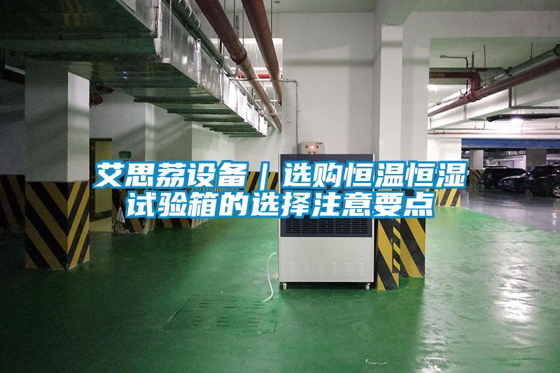 国产精品探花在线观看 艾思荔设备｜选购恒温恒湿试验箱的选择注意要点