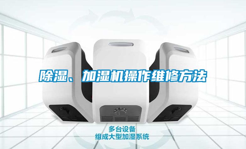 国产精品欧美激情视频 除湿、加湿机操作维修方法