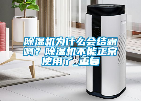 国产精品三级在线观看 除湿机为什么会结霜啊？除湿机不能正常使用了_重复