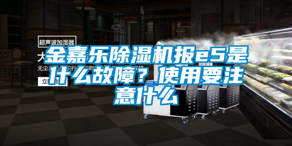 国产精品三级在线观看 金嘉乐除湿机报e5是什么故障？使用要注意什么