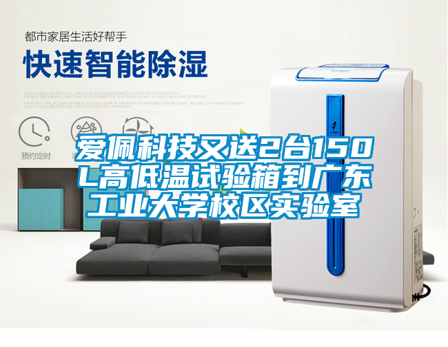 国产精品欧美激情视频 爱佩科技又送2台150L高低温试验箱到广东工业大学校区实验室