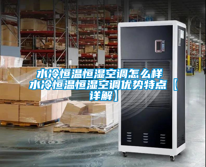 国产精品欧美激情视频 水冷恒温恒湿空调怎么样 水冷恒温恒湿空调优势特点【详解】