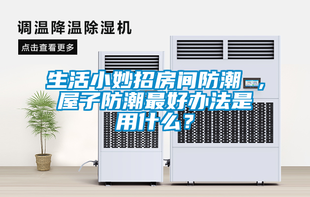 国产精品探花在线观看 生活小妙招房间防潮 ，屋子防潮最好办法是用什么？