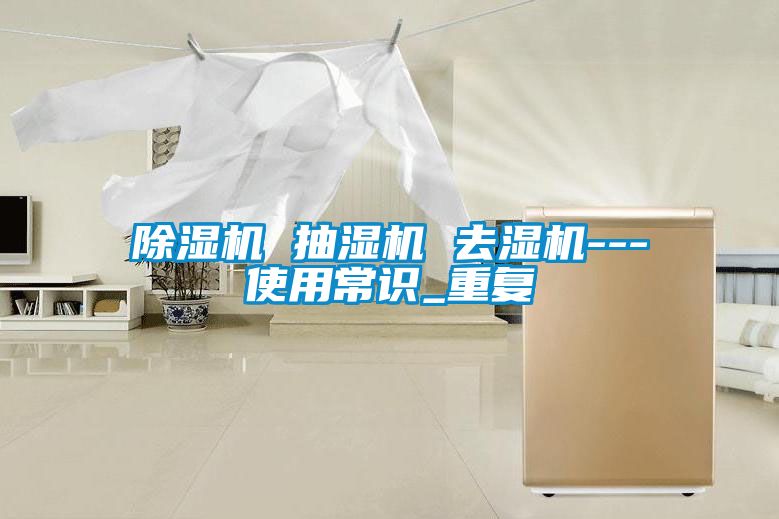 国产精品三级在线观看 除湿机 抽湿机 去湿机---使用常识_重复