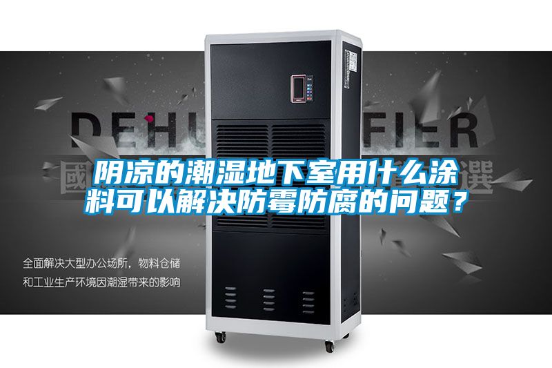 国产精品探花在线观看 阴凉的潮湿地下室用什么涂料可以解决防霉防腐的问题？