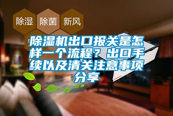 国产精品三级在线观看 除湿机出口报关是怎样一个流程？出口手续以及清关注意事项分享