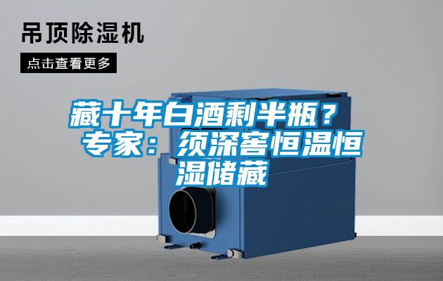国产精品探花在线观看 藏十年白酒剩半瓶？ 专家：须深窖恒温恒湿储藏